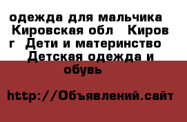 одежда для мальчика - Кировская обл., Киров г. Дети и материнство » Детская одежда и обувь   